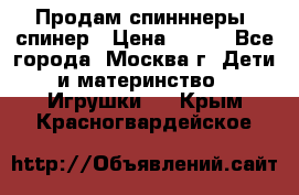 Продам спинннеры, спинер › Цена ­ 150 - Все города, Москва г. Дети и материнство » Игрушки   . Крым,Красногвардейское